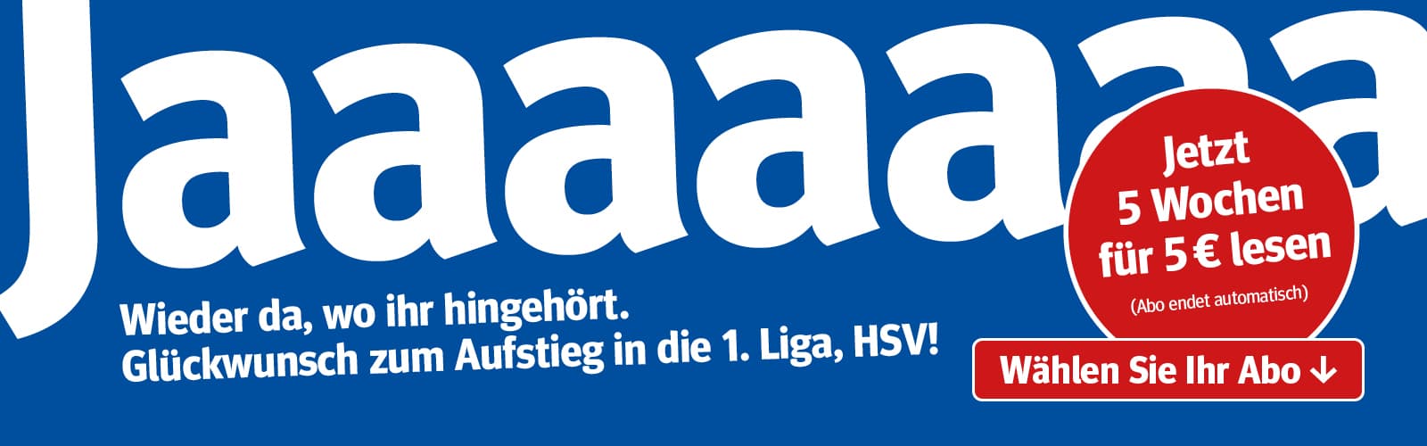 Blaue Werbegrafik zum Aufstieg des HSV in die 1. Liga. Großer weißer Text 'Jaaaaaaa!'. Darunter: 'Wieder da, wo ihr hingehört. Glückwunsch zum Aufstieg in die 1. Liga, HSV!'. Daneben ein roter Kreis mit dem Angebot 'Jetzt 5 Wochen für 5 € lesen (Abo endet automatisch)' mit der Aufforderung 'Wählen Sie Ihr Abo'.