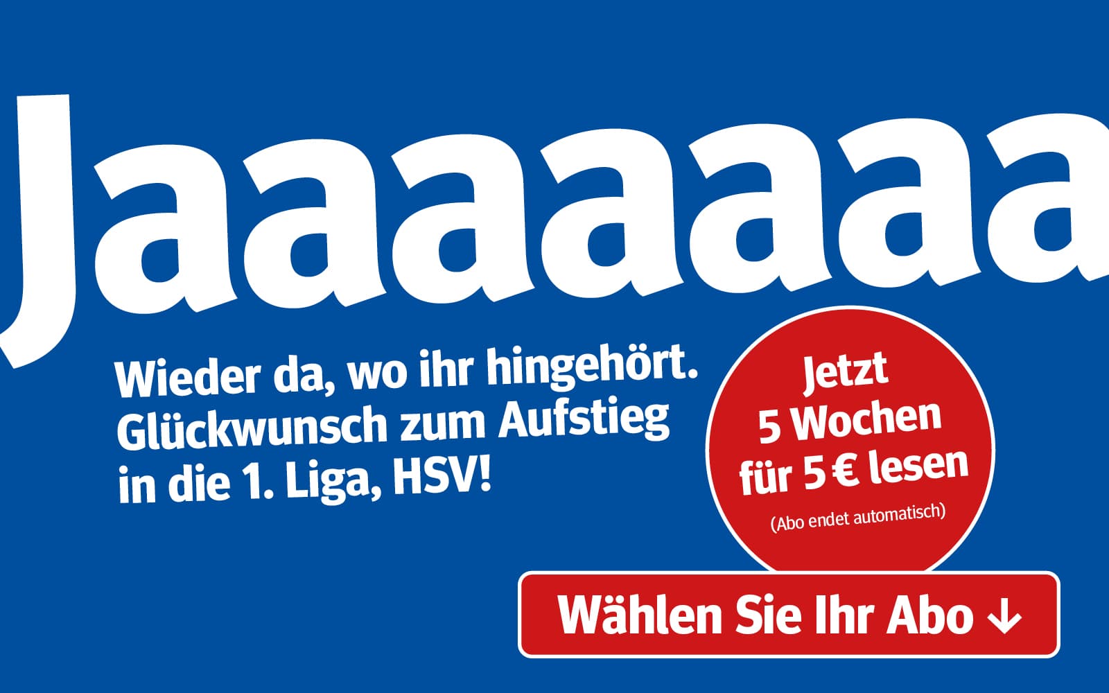 Blaue Werbegrafik zum Aufstieg des HSV in die 1. Liga. Großer weißer Text 'Jaaaaaaa!'. Darunter: 'Wieder da, wo ihr hingehört. Glückwunsch zum Aufstieg in die 1. Liga, HSV!'. Daneben ein roter Kreis mit dem Angebot 'Jetzt 5 Wochen für 5 € lesen (Abo endet automatisch)' mit der Aufforderung 'Wählen Sie Ihr Abo'.
